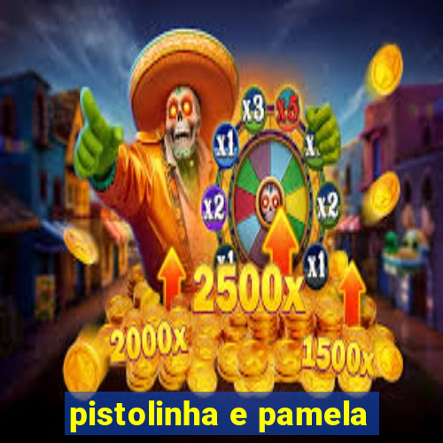 pistolinha e pamela